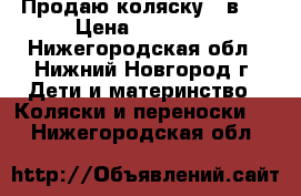 Продаю коляску 3 в 1 › Цена ­ 10 000 - Нижегородская обл., Нижний Новгород г. Дети и материнство » Коляски и переноски   . Нижегородская обл.